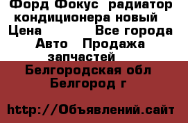 Форд Фокус1 радиатор кондиционера новый › Цена ­ 2 500 - Все города Авто » Продажа запчастей   . Белгородская обл.,Белгород г.